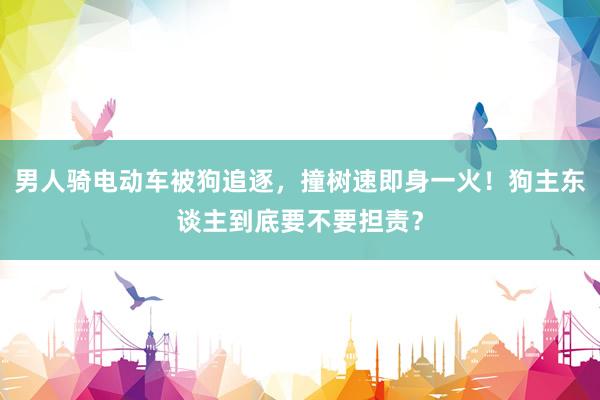男人骑电动车被狗追逐，撞树速即身一火！狗主东谈主到底要不要担责？