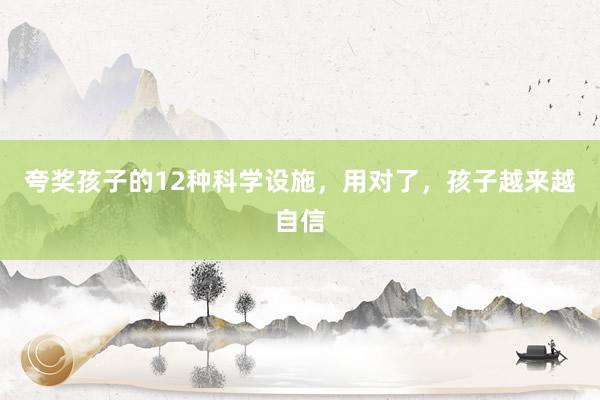 夸奖孩子的12种科学设施，用对了，孩子越来越自信