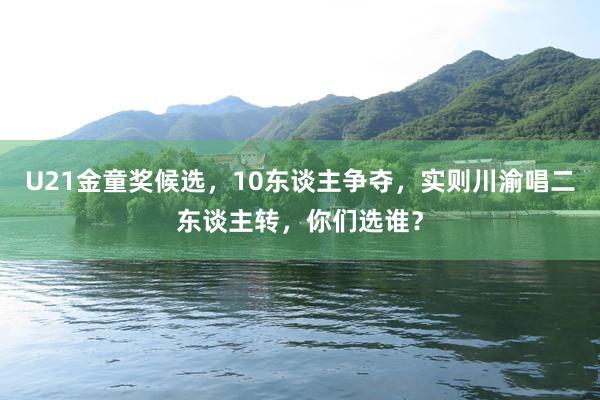 U21金童奖候选，10东谈主争夺，实则川渝唱二东谈主转，你们选谁？
